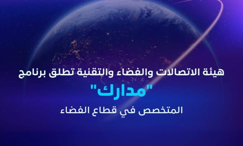 هيئة الاتصالات والفضاء والتقنية تطلق برنامج "مدارك" لتمكين القدرات الوطنية في قطاع الفضاء